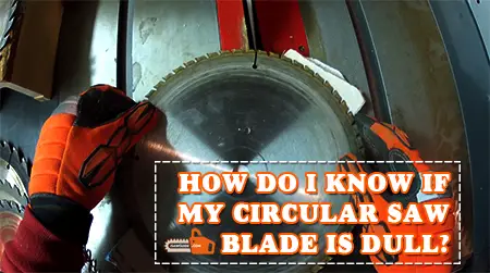 HOW DO I KNOW IF MY CIRCULAR SAW BLADE IS DULL