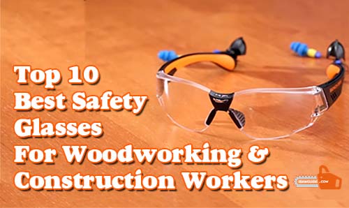 Best Safety Glasses For Woodworking And Construction Workers Best Safety Glasses For Woodworking And Construction Workers