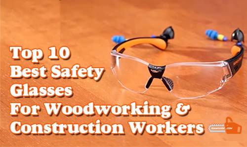 Best Safety Glasses For Woodworking And Construction Workers