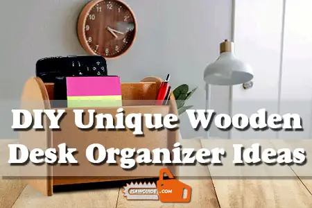 15 DIY Unique Wooden Desk Organizer Ideas and Projects for Beginner Woodworkers