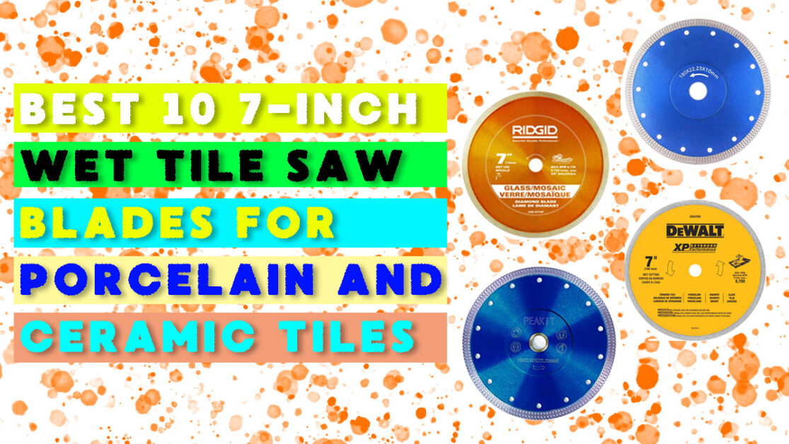 Best 10 7-Inch Wet Tile Saw Blades for Porcelain Tiles and Ceramic Tiles